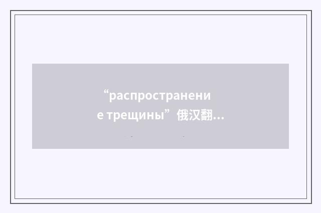 “распространение трещины”俄汉翻译