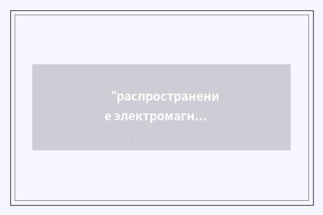 “распространение электромагнитных волн”俄汉翻译