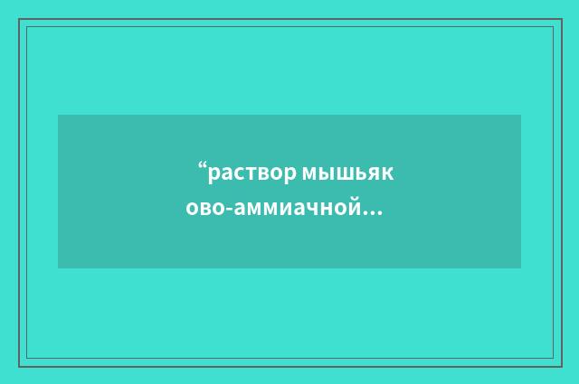 “раствор мышьяково-аммиачной соли”俄汉翻译