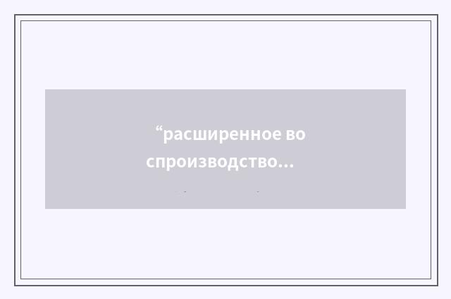 “расширенное воспроизводство”俄汉翻译