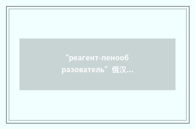 “реагент-пенообразователь”俄汉翻译
