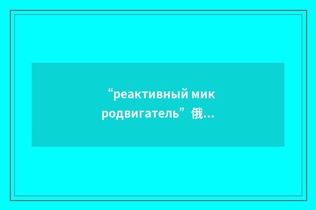 “реактивный микродвигатель”俄汉翻译