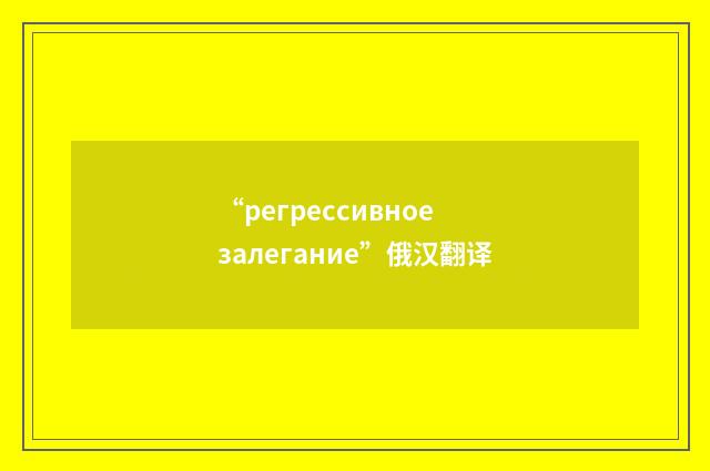 “регрессивное залегание”俄汉翻译