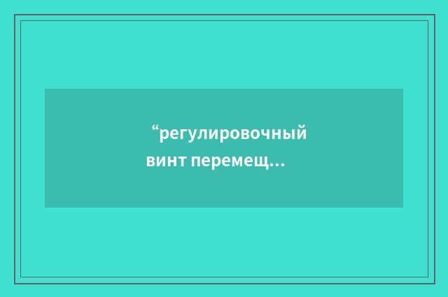 “регулировочный винт перемещения сервопоршня гидроусилителя”俄汉翻译