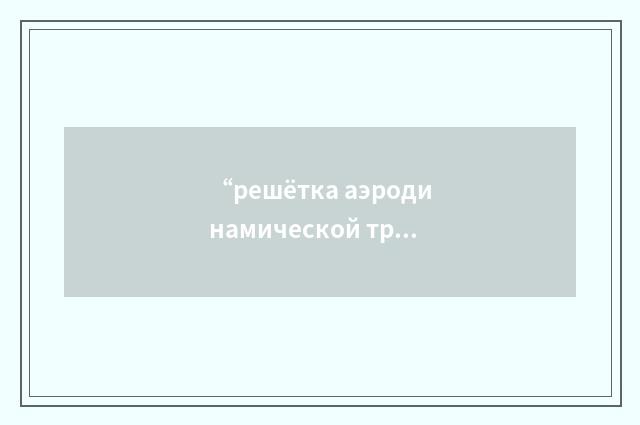 “решётка аэродинамической трубы”俄汉翻译