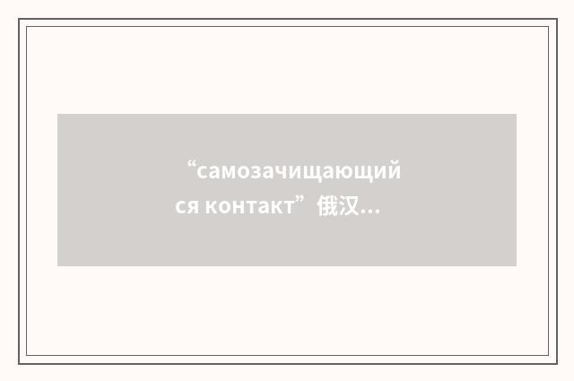 “самозачищающийся контакт”俄汉翻译
