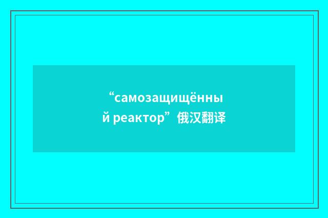 “самозащищённый реактор”俄汉翻译