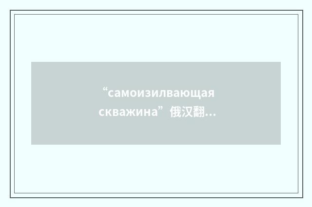 “самоизилвающая скважина”俄汉翻译