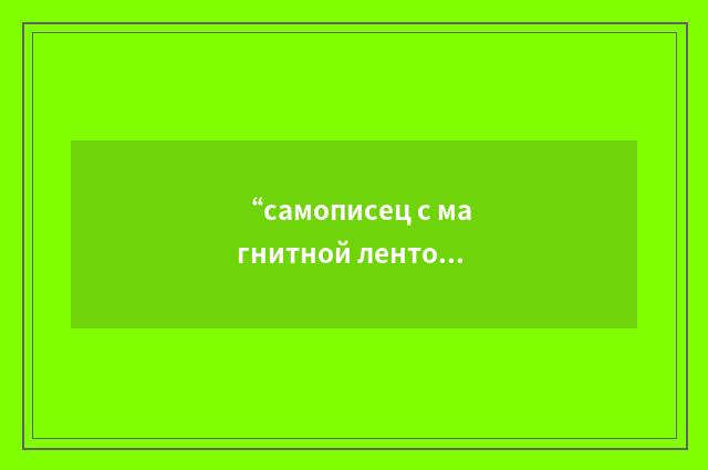 “самописец с магнитной лентой”俄汉翻译