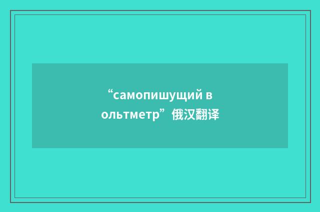 “самопишущий вольтметр”俄汉翻译