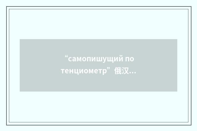“самопишущий потенциометр”俄汉翻译