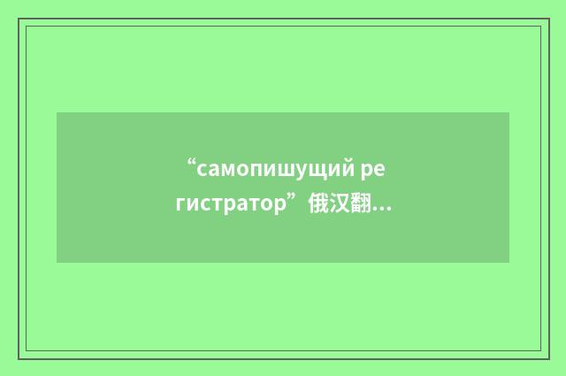 “самопишущий регистратор”俄汉翻译
