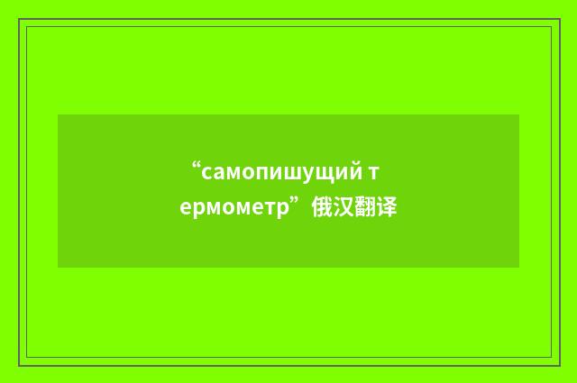 “самопишущий термометр”俄汉翻译