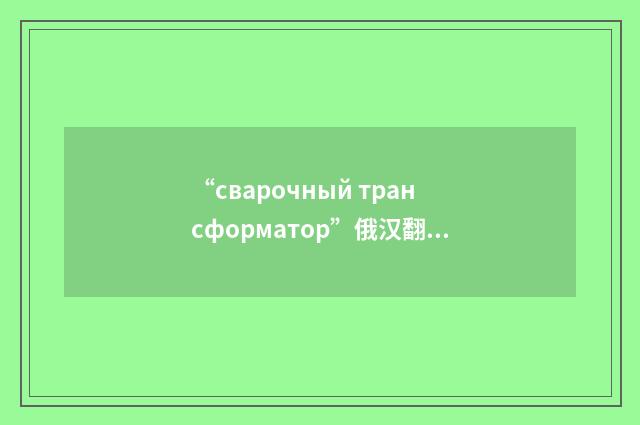 “сварочный трансформатор”俄汉翻译