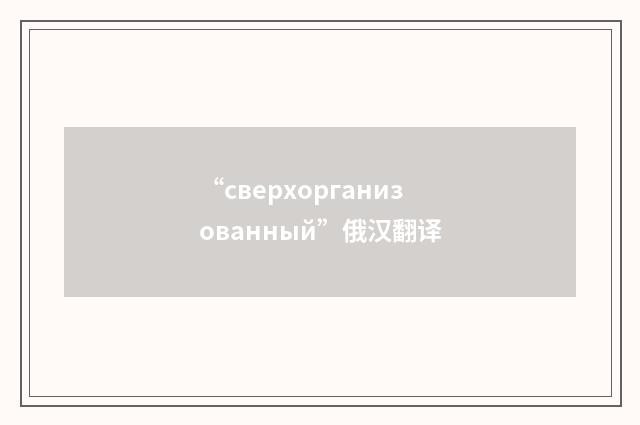 “сверхорганизованный”俄汉翻译