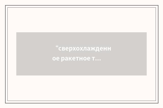 “сверхохлажденное ракетное топливо”俄汉翻译