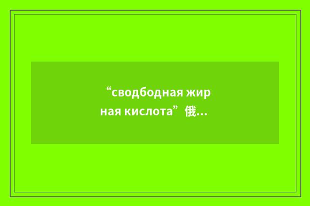 “сводбодная жирная кислота”俄汉翻译
