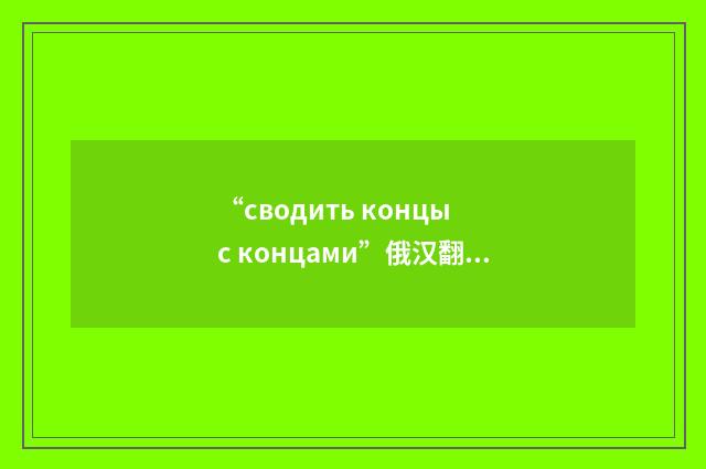 “сводить концы с концами”俄汉翻译