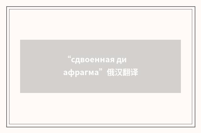 “сдвоенная диафрагма”俄汉翻译