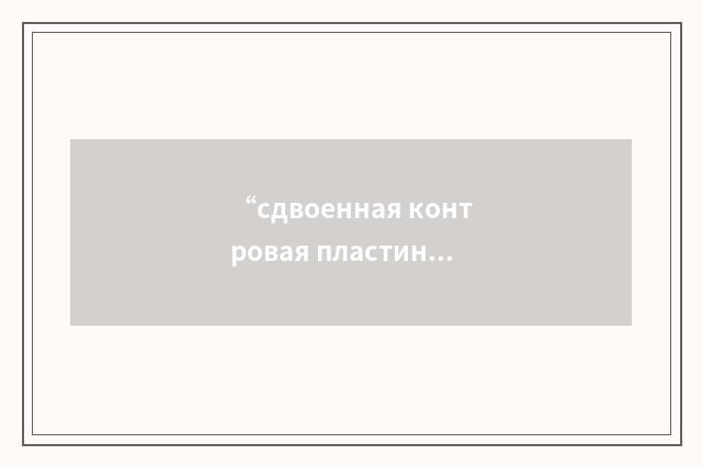 “сдвоенная контровая пластинка”俄汉翻译
