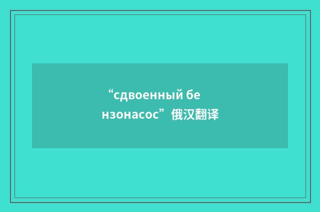 “сдвоенный бензонасос”俄汉翻译