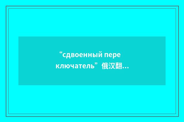 “сдвоенный переключатель”俄汉翻译