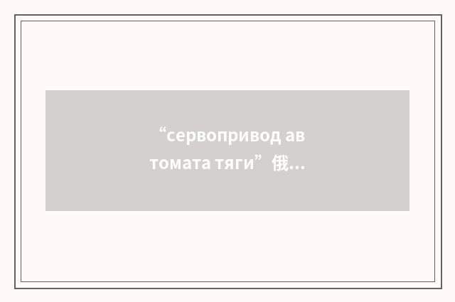 “сервопривод автомата тяги”俄汉翻译