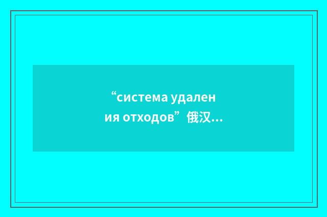 “система удаления отходов”俄汉翻译