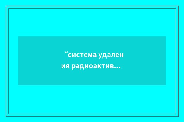 “система удаления радиоактивных сточных вод”俄汉翻译