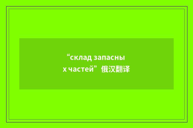 “склад запасных частей”俄汉翻译