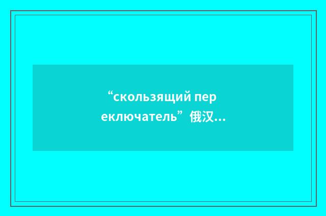 “скользящий переключатель”俄汉翻译