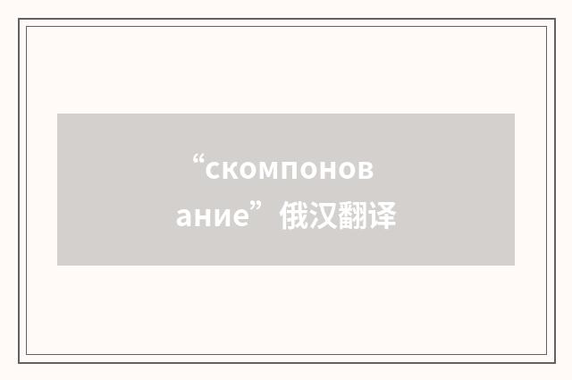“скомпонование”俄汉翻译