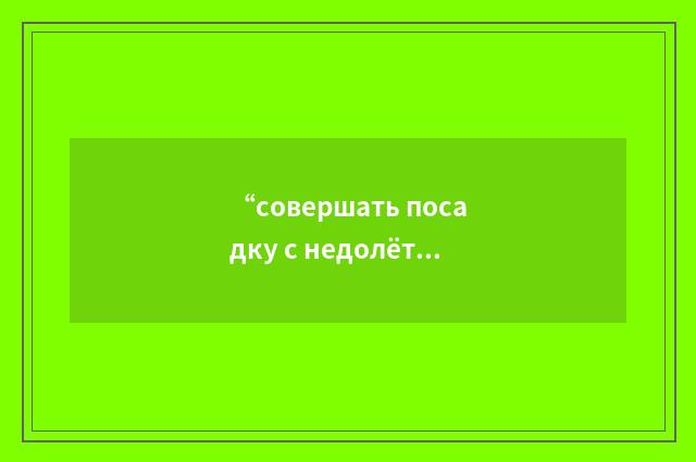 “совершать посадку с недолётом”俄汉翻译