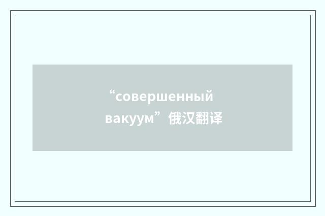“совершенный вакуум”俄汉翻译