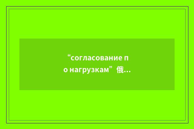 “согласование по нагрузкам”俄汉翻译