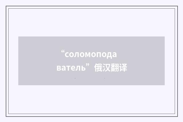 “соломоподаватель”俄汉翻译