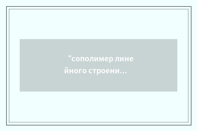 “сополимер линейного строения”俄汉翻译