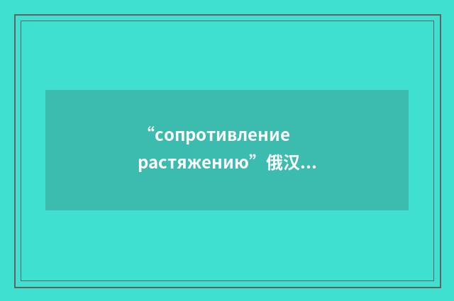 “сопротивление растяжению”俄汉翻译