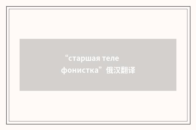 “старшая телефонистка”俄汉翻译