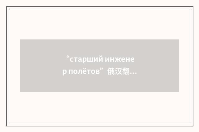 “старший инженер полётов”俄汉翻译