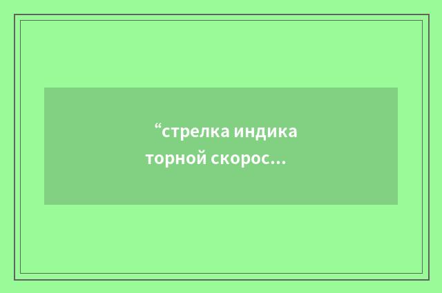 “стрелка индикаторной скорости”俄汉翻译