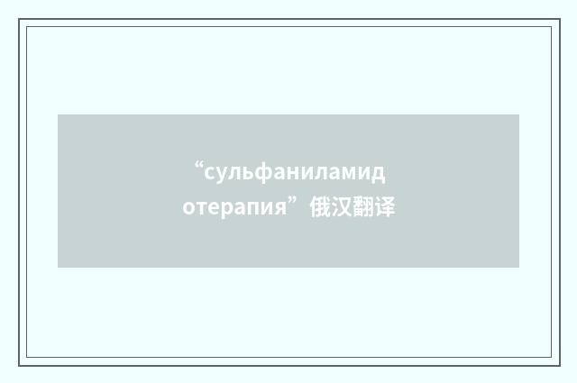 “сульфаниламидотерапия”俄汉翻译
