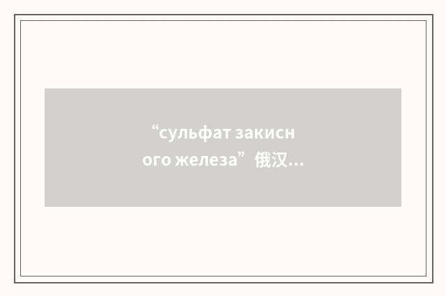 “сульфат закисного железа”俄汉翻译