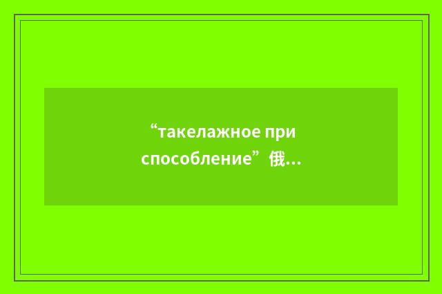“такелажное приспособление”俄汉翻译