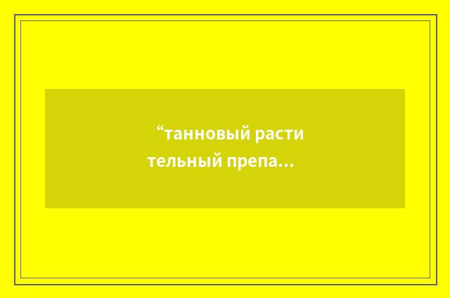 “танновый растительный препарат”俄汉翻译