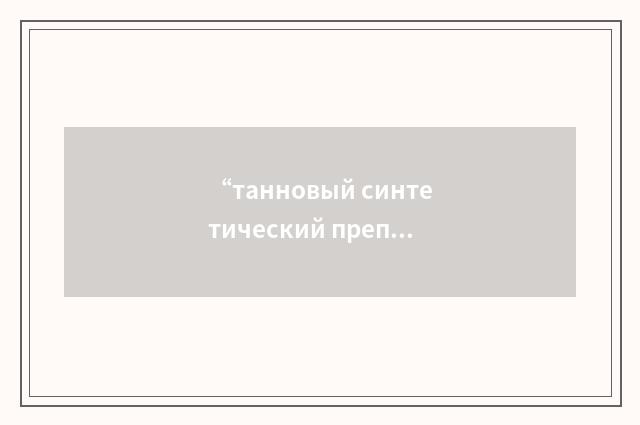 “танновый синтетический препарат”俄汉翻译
