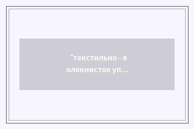 “текстильно - волокнистое уплотнение”俄汉翻译