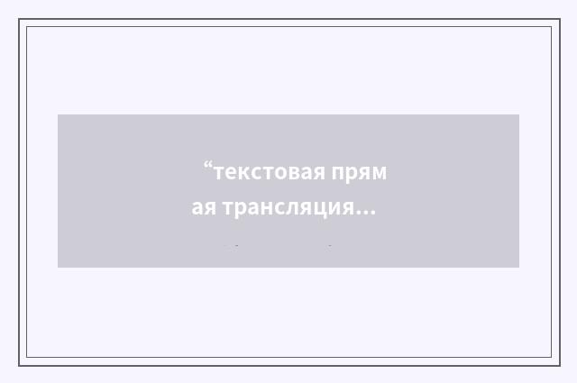 “текстовая прямая трансляция”俄汉翻译