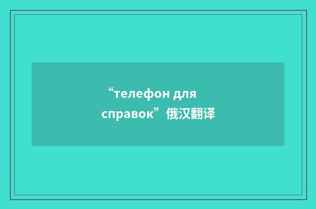 “телефон для справок”俄汉翻译
