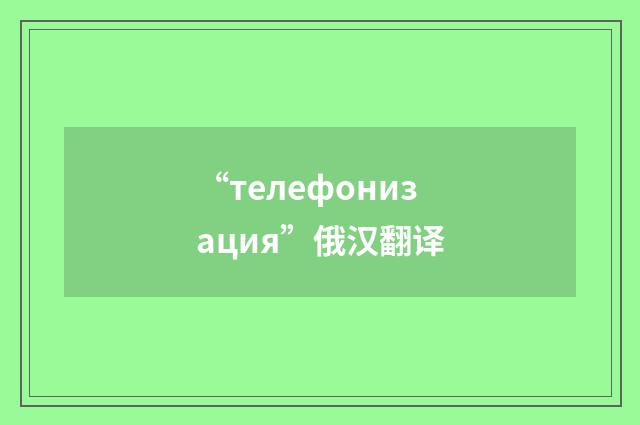 “телефонизация”俄汉翻译